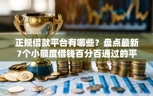 正规借款平台有哪些?盘点最新7个小额度借钱百分百通过的平台 正规借款平台有哪些?盘点最新7个小额度借钱百分百通过的平台