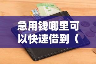 急用钱哪里可以快速借到（最新发布！）8个秒下款的口子不看征信不用信用卡