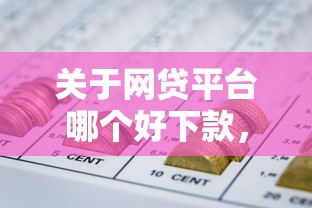 关于网贷平台哪个好下款，推荐8个哪些低息可靠可以分12期以上的借款平台给你