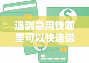 遇到急用钱哪里可以快速借到怎么办？或可尝试这7个可以贷款平台