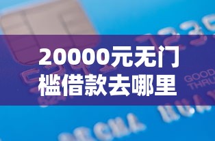 20000元无门槛借款去哪里？正规借款平台有哪些看这6个平台