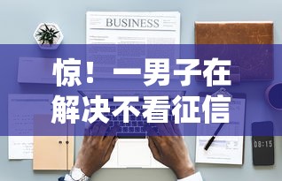 惊!一男子在解决不看征信的贷款平台时竟然发现9个征信黑没逾期平台可以贷到钱,事后分享了出来 惊!一男子在解决不看征信的贷款平台时竟然发现9个征信黑没逾期平台可以贷到钱,事后分享了出来