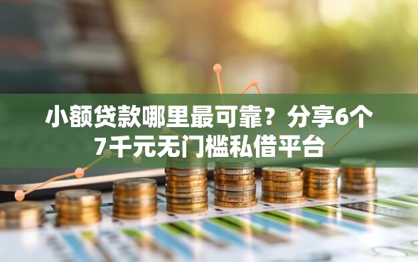 小额贷款哪里最可靠？分享6个7千元无门槛私借平台