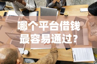 哪个平台借钱最容易通过？盘点最新6个合法的贷款平台