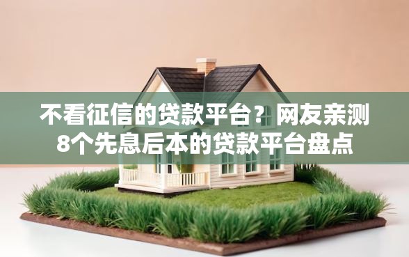 不看征信的贷款平台？网友亲测8个先息后本的贷款平台盘点