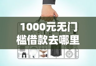 1000元无门槛借款去哪里？网贷平台哪个好下款看这6个平台