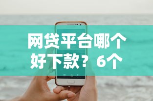 网贷平台哪个好下款？6个平台试试看哪个能下款