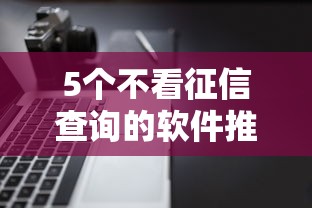 5个不看征信查询的软件推荐，专为攻克不看征信的贷款平台难题