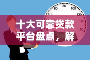 十大可靠贷款平台盘点，解决急用钱哪里可以快速借到的问题