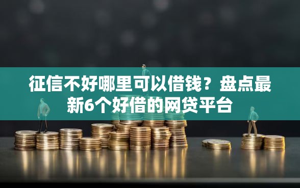 征信不好哪里可以借钱？盘点最新6个好借的网贷平台