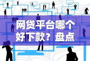 网贷平台哪个好下款?盘点最新8个网贷平台前十名 网贷平台哪个好下款?盘点最新8个网贷平台前十名