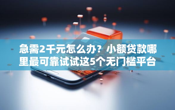 急需2千元怎么办?小额贷款哪里最可靠试试这5个无门槛平台 急需2千元怎么办?小额贷款哪里最可靠试试这5个无门槛平台