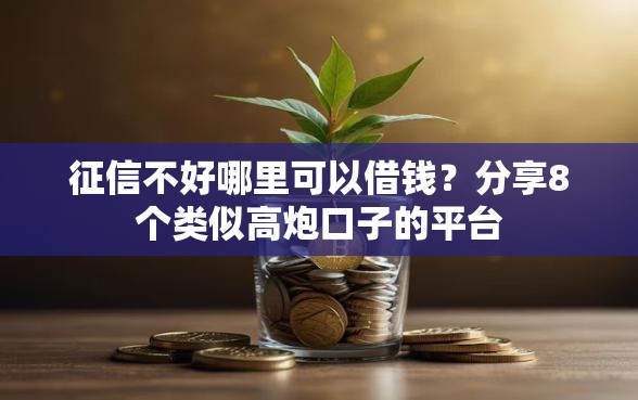 征信不好哪里可以借钱？分享8个类似高炮口子的平台