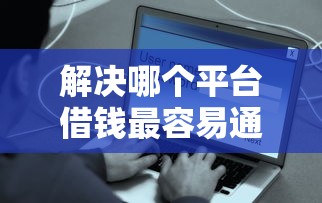 解决哪个平台借钱最容易通过的6个安全小额贷款平台分享