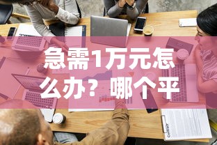 急需1万元怎么办?哪个平台借钱最容易通过试试这8个无门槛平台 急需1万元怎么办?哪个平台借钱最容易通过试试这8个无门槛平台