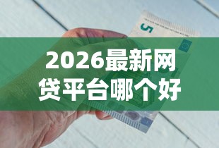 2026最新网贷平台哪个好下款(支持支付宝),5个贷款好做不看征信的平台无私分享 2026最新网贷平台哪个好下款(支持支付宝),5个贷款好做不看征信的平台无私分享