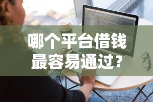 哪个平台借钱最容易通过?7个靠谱低门槛不查征信的软件推荐 哪个平台借钱最容易通过?7个靠谱低门槛不查征信的软件推荐