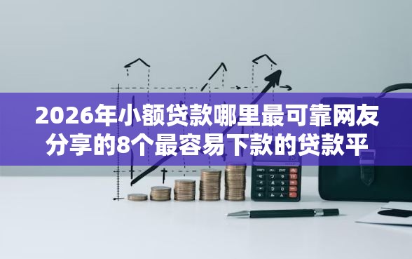 2026年小额贷款哪里最可靠网友分享的8个最容易下款的贷款平台不看征信我觉得不错! 2026年小额贷款哪里最可靠网友分享的8个最容易下款的贷款平台不看征信我觉得不错!