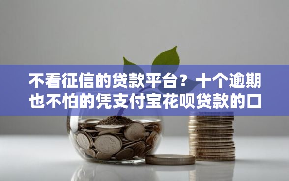 不看征信的贷款平台?十个逾期也不怕的凭支付宝花呗贷款的口子 不看征信的贷款平台?十个逾期也不怕的凭支付宝花呗贷款的口子
