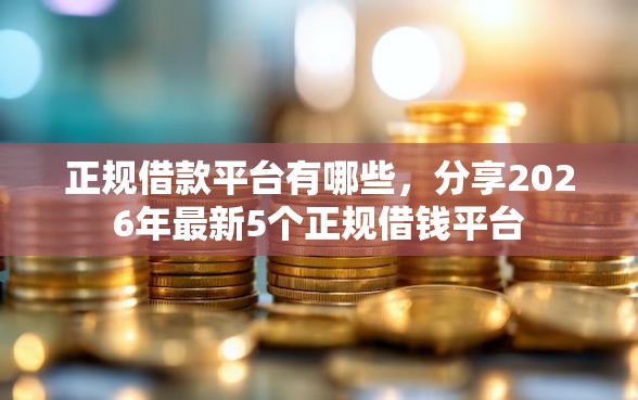 正规借款平台有哪些，分享2026年最新5个正规借钱平台