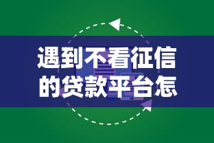 遇到不看征信的贷款平台怎么办?或可尝试这8个不看征信小贷口子 遇到不看征信的贷款平台怎么办?或可尝试这8个不看征信小贷口子