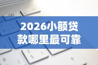 2026小额贷款哪里最可靠,差5000元就选这7个平台 2026小额贷款哪里最可靠,差5000元就选这7个平台
