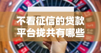 不看征信的贷款平台拢共有哪些选择?6个简单贷款平台详解 不看征信的贷款平台拢共有哪些选择?6个简单贷款平台详解
