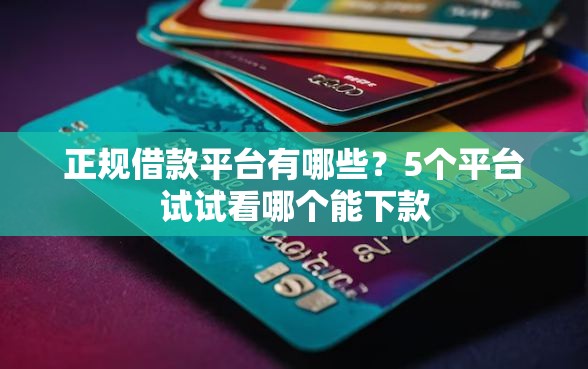 正规借款平台有哪些?5个平台试试看哪个能下款 正规借款平台有哪些?5个平台试试看哪个能下款