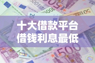 十大借款平台借钱利息最低盘点,解决征信不好哪里可以借钱的问题 十大借款平台借钱利息最低盘点,解决征信不好哪里可以借钱的问题