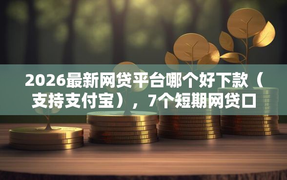 2026最新网贷平台哪个好下款(支持支付宝),7个短期网贷口子无私分享 2026最新网贷平台哪个好下款(支持支付宝),7个短期网贷口子无私分享