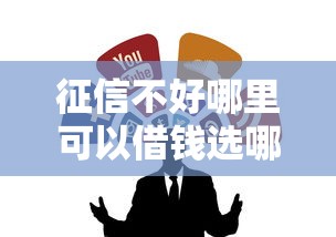 征信不好哪里可以借钱选哪个平台?7个比较好的贷款平台推荐 征信不好哪里可以借钱选哪个平台?7个比较好的贷款平台推荐