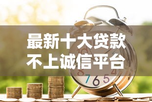 最新十大贷款不上诚信平台的平台,专治急用钱哪里可以快速借到 最新十大贷款不上诚信平台的平台,专治急用钱哪里可以快速借到