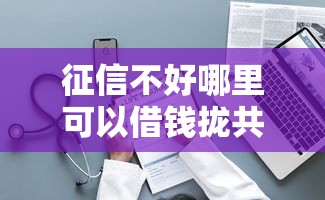 征信不好哪里可以借钱拢共有哪些选择?7个不看综合评分的网贷百分百下款口子详解 征信不好哪里可以借钱拢共有哪些选择?7个不看综合评分的网贷百分百下款口子详解