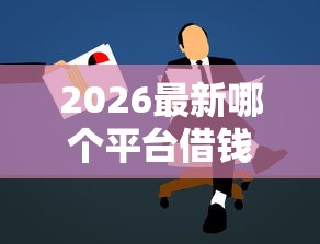 2026最新哪个平台借钱最容易通过,总结十个比较正规的贷款平台! 2026最新哪个平台借钱最容易通过,总结十个比较正规的贷款平台!