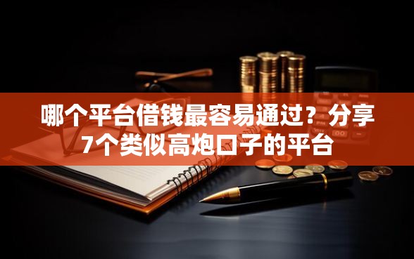 哪个平台借钱最容易通过?分享7个类似高炮口子的平台 哪个平台借钱最容易通过?分享7个类似高炮口子的平台