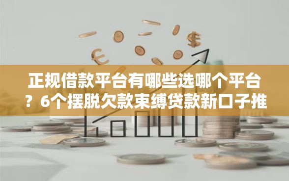 正规借款平台有哪些选哪个平台?6个摆脱欠款束缚贷款新口子推荐 正规借款平台有哪些选哪个平台?6个摆脱欠款束缚贷款新口子推荐