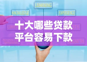 十大哪些贷款平台容易下款盘点，解决小额贷款哪里最可靠的问题