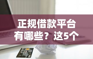 正规借款平台有哪些?这5个714贷款平台值得一试 正规借款平台有哪些?这5个714贷款平台值得一试