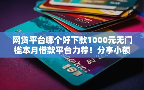 网贷平台哪个好下款1000元无门槛本月借款平台力荐!分享小额网贷口子1000元无门槛借款 网贷平台哪个好下款1000元无门槛本月借款平台力荐!分享小额网贷口子1000元无门槛借款