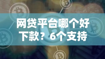 网贷平台哪个好下款?6个支持下款到微信的最新口子 网贷平台哪个好下款?6个支持下款到微信的最新口子