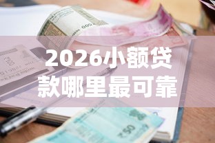 2026小额贷款哪里最可靠,差5千元就选这7个平台 2026小额贷款哪里最可靠,差5千元就选这7个平台