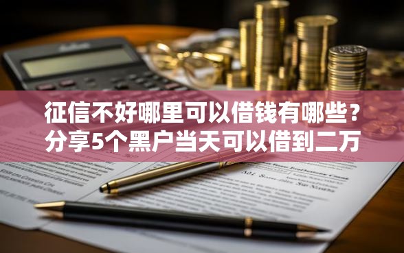 征信不好哪里可以借钱有哪些?分享5个黑户当天可以借到二万的平台 征信不好哪里可以借钱有哪些?分享5个黑户当天可以借到二万的平台