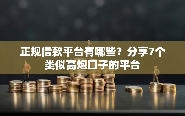 正规借款平台有哪些?分享7个类似高炮口子的平台 正规借款平台有哪些?分享7个类似高炮口子的平台