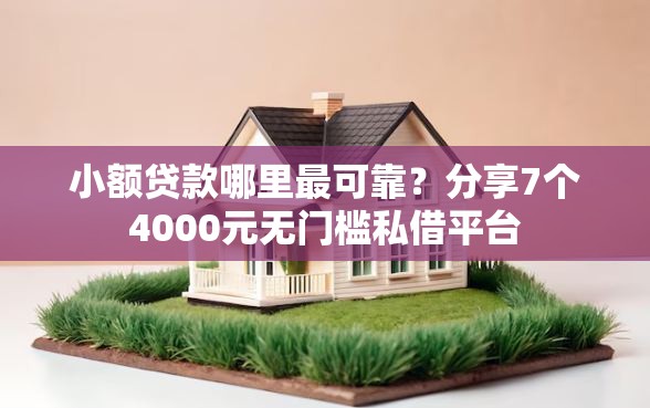 小额贷款哪里最可靠？分享7个4000元无门槛私借平台