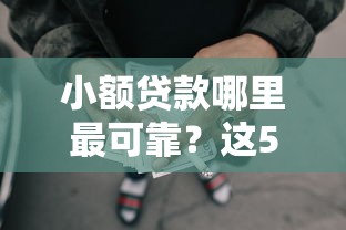 小额贷款哪里最可靠?这5个好的网贷平台可以试试 小额贷款哪里最可靠?这5个好的网贷平台可以试试