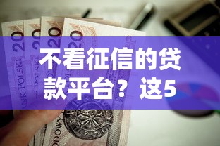 不看征信的贷款平台?这5个对征信宽松的网贷口子值得一试 不看征信的贷款平台?这5个对征信宽松的网贷口子值得一试