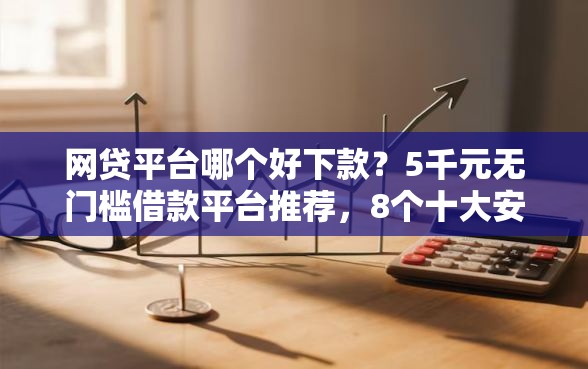 网贷平台哪个好下款?5千元无门槛借款平台推荐,8个十大安全借钱平台盘点 网贷平台哪个好下款?5千元无门槛借款平台推荐,8个十大安全借钱平台盘点