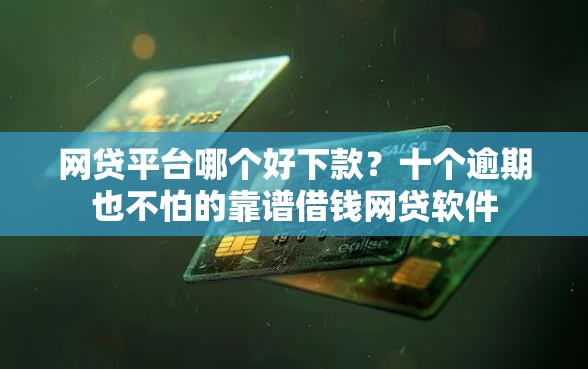 网贷平台哪个好下款?十个逾期也不怕的靠谱借钱网贷软件 网贷平台哪个好下款?十个逾期也不怕的靠谱借钱网贷软件