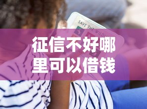 征信不好哪里可以借钱?看看这8个贷款平台有没有能下款的 征信不好哪里可以借钱?看看这8个贷款平台有没有能下款的