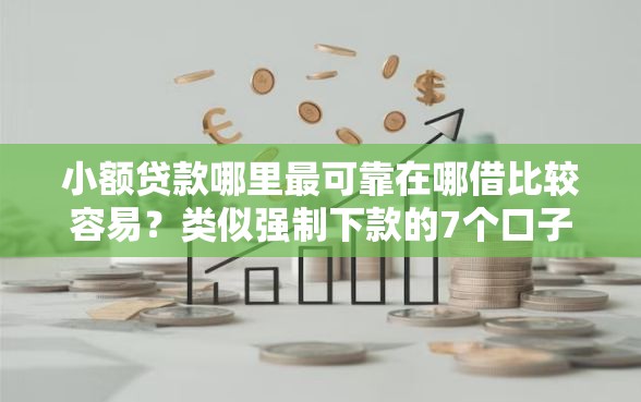 小额贷款哪里最可靠在哪借比较容易?类似强制下款的7个口子参考 小额贷款哪里最可靠在哪借比较容易?类似强制下款的7个口子参考